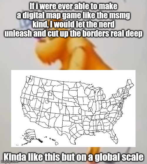 As an option | If i were ever able to make a digital map game like the msmg kind, I would let the nerd unleash and cut up the borders real deep; Kinda like this but on a global scale | image tagged in dickrider | made w/ Imgflip meme maker