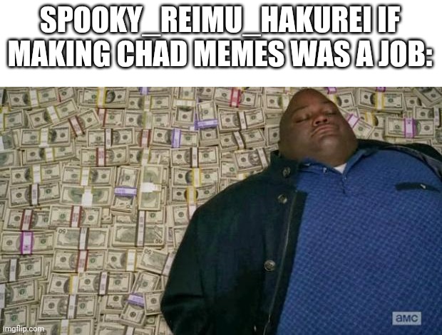 huell money | SPOOKY_REIMU_HAKUREI IF MAKING CHAD MEMES WAS A JOB: | image tagged in huell money | made w/ Imgflip meme maker