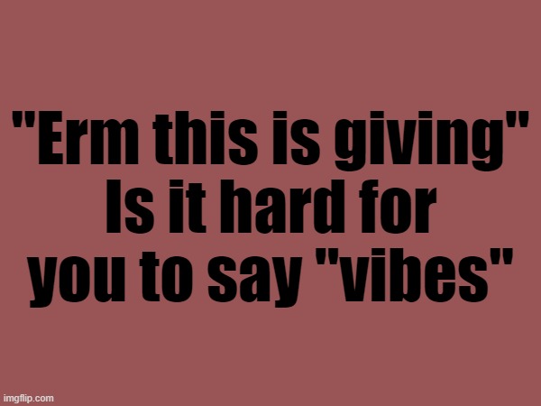 "Erm this is giving"

Is it hard for you to say "vibes" | made w/ Imgflip meme maker