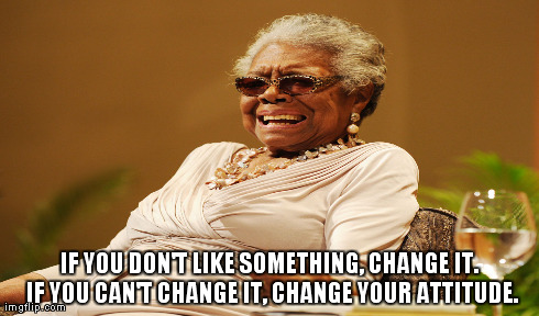 IF YOU DON'T LIKE SOMETHING, CHANGE IT. IF YOU CAN'T CHANGE IT, CHANGE YOUR ATTITUDE. | made w/ Imgflip meme maker