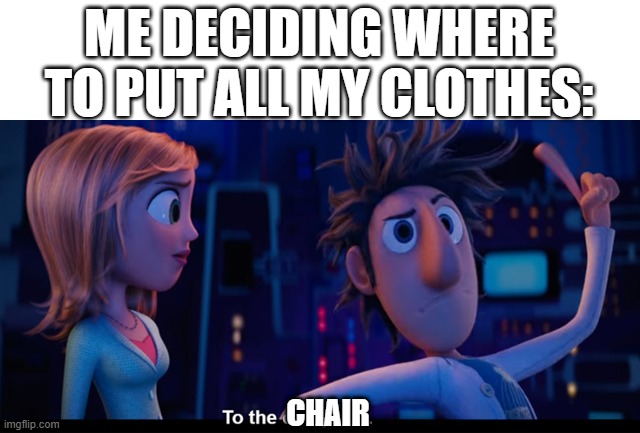 I do this often | ME DECIDING WHERE TO PUT ALL MY CLOTHES:; CHAIR | image tagged in to the computer,relatable,life,tag,stop reading the tags | made w/ Imgflip meme maker