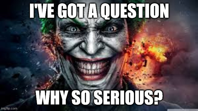 why so serious? | I'VE GOT A QUESTION; WHY SO SERIOUS? | image tagged in jonkler | made w/ Imgflip meme maker