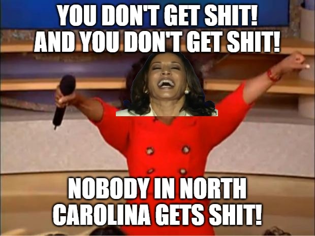 Kamalamadingdong and her cucky VP Walz won't do anything for victims. Joe Biden, the President, won't do anything. | YOU DON'T GET SHIT! AND YOU DON'T GET SHIT! NOBODY IN NORTH CAROLINA GETS SHIT! | image tagged in memes,oprah you get a,democrats,evil,kamala harris,joe biden | made w/ Imgflip meme maker