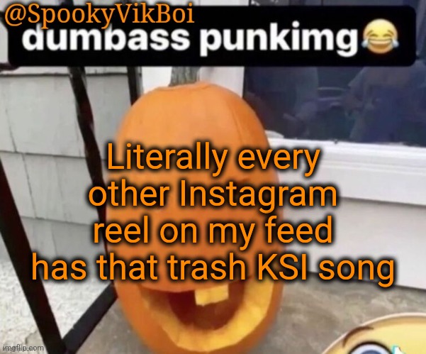 On everybody soul that song ass | Literally every other Instagram reel on my feed has that trash KSI song | made w/ Imgflip meme maker