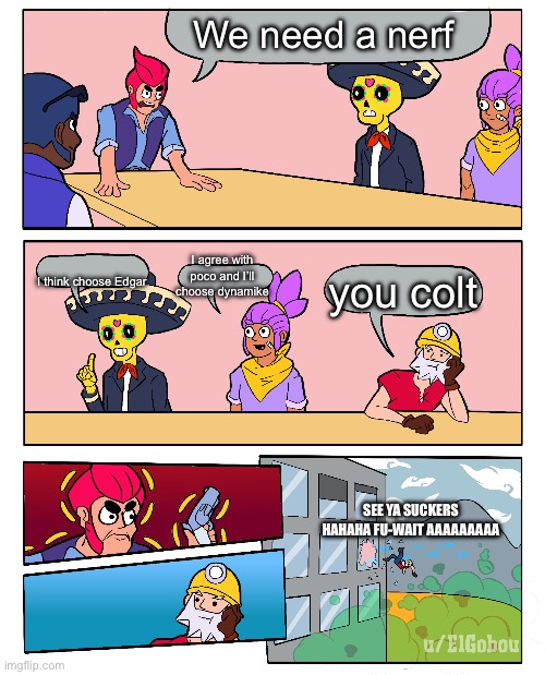 Nerfs be like in brawl stars: | We need a nerf; I think choose Edgar; I agree with poco and I’ll choose dynamike; you colt; SEE YA SUCKERS HAHAHA FU-WAIT AAAAAAAAA | image tagged in brawl stars boardroom meeting suggestion | made w/ Imgflip meme maker