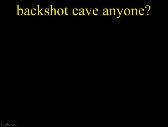 cyrus temp | backshot cave anyone? | image tagged in cyrus temp | made w/ Imgflip meme maker