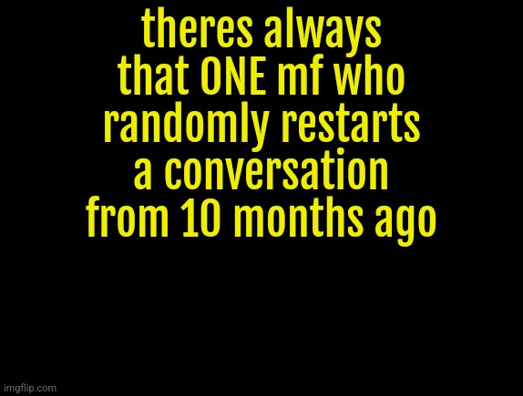 cyrus temp | theres always that ONE mf who randomly restarts a conversation from 10 months ago | image tagged in cyrus temp | made w/ Imgflip meme maker