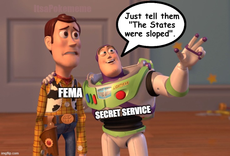 Story Toys | ItsaPokememe; Just tell them
"The States were sloped". FEMA; SECRET SERVICE | image tagged in memes,x x everywhere | made w/ Imgflip meme maker