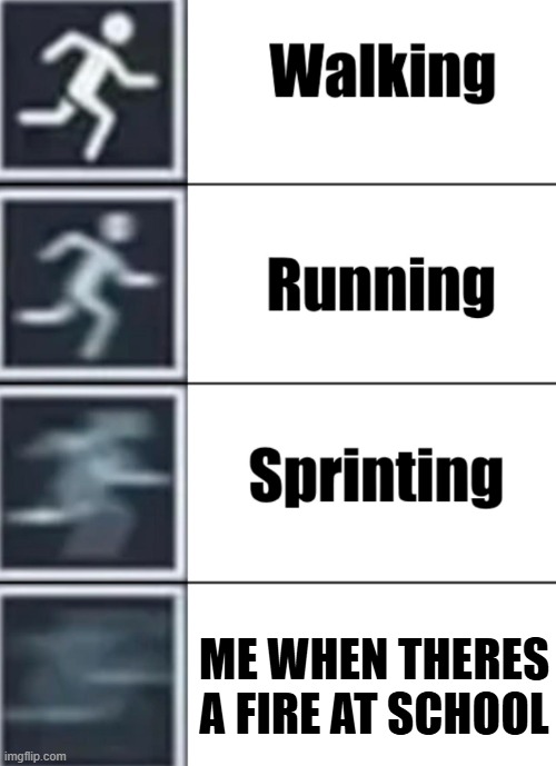 Walk jog run sprint meme | ME WHEN THERES A FIRE AT SCHOOL | image tagged in walk jog run sprint meme | made w/ Imgflip meme maker