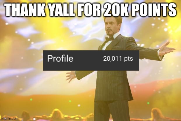 Fun | THANK YALL FOR 20K POINTS | image tagged in tony stark success | made w/ Imgflip meme maker