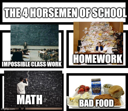 4 Horsemen of | THE 4 HORSEMEN OF SCHOOL IMPOSSIBLE CLASS WORK HOMEWORK MATH BAD FOOD | image tagged in 4 horsemen of | made w/ Imgflip meme maker