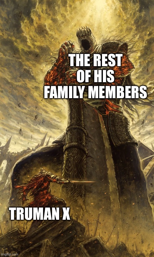 Another X’s meme | THE REST OF HIS FAMILY MEMBERS; TRUMAN X | image tagged in yhorm dark souls,nickelodeon | made w/ Imgflip meme maker