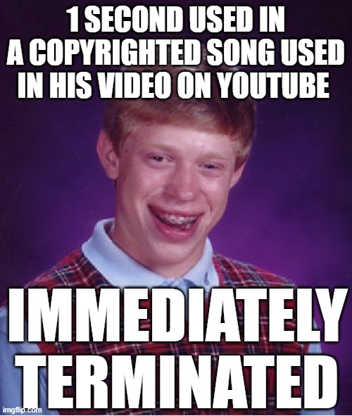 Blocked in all territories | 1 SECOND USED IN A COPYRIGHTED SONG USED IN HIS VIDEO ON YOUTUBE; IMMEDIATELY TERMINATED | image tagged in memes,bad luck brian,youtube,yt,copyright | made w/ Imgflip meme maker