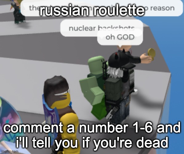 nuclear backshots | russian roulette; comment a number 1-6 and i'll tell you if you're dead | image tagged in nuclear backshots | made w/ Imgflip meme maker