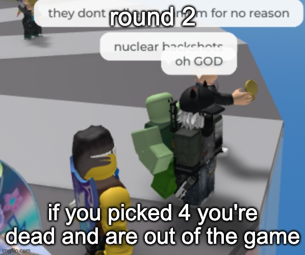 nuclear backshots 2 | round 2; if you picked 4 you're dead and are out of the game | image tagged in nuclear backshots | made w/ Imgflip meme maker