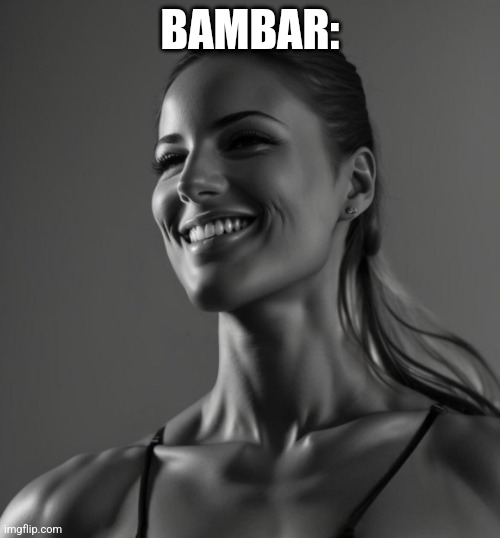 Female Giga Chad | BAMBAR: | image tagged in female giga chad | made w/ Imgflip meme maker