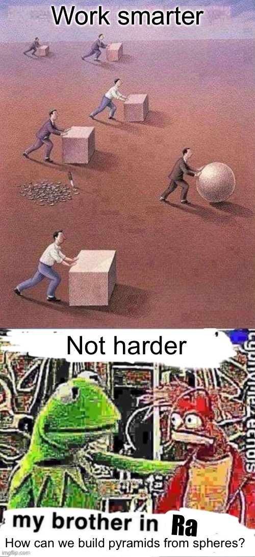 Pyramid building 101 | Work smarter; Not harder; Ra; How can we build pyramids from spheres? | image tagged in work smarter not harder,my brother in christ,pyramids,ra,gods of egypt,egypt | made w/ Imgflip meme maker