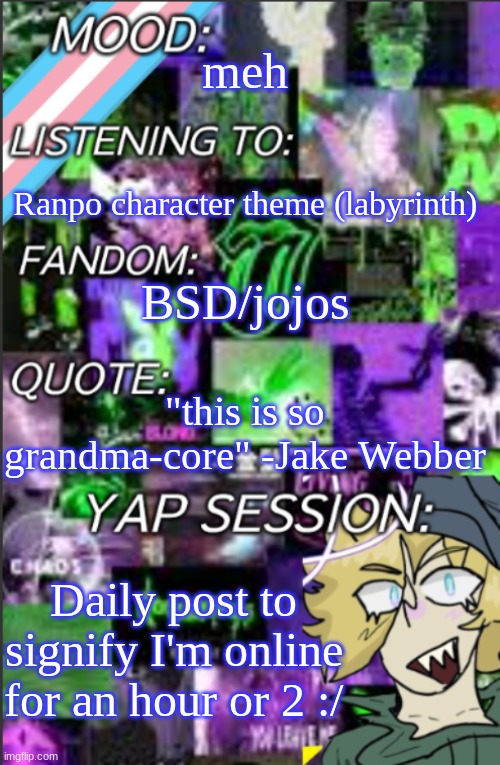 so sigma | meh; Ranpo character theme (labyrinth); BSD/jojos; "this is so grandma-core" -Jake Webber; Daily post to signify I'm online for an hour or 2 :/ | image tagged in i was probably too lazy to add a title | made w/ Imgflip meme maker