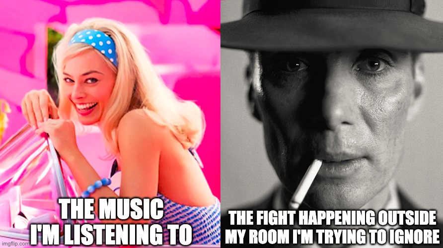 Barbie vs Oppenheimer | THE MUSIC I'M LISTENING TO; THE FIGHT HAPPENING OUTSIDE MY ROOM I'M TRYING TO IGNORE | image tagged in barbie vs oppenheimer | made w/ Imgflip meme maker