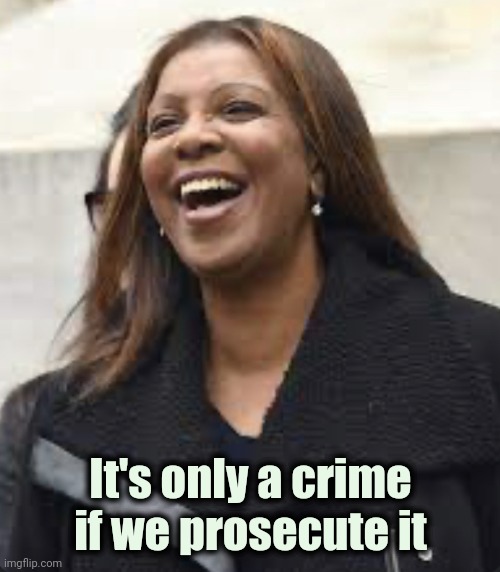 Letitia James happy | It's only a crime if we prosecute it | image tagged in letitia james happy | made w/ Imgflip meme maker