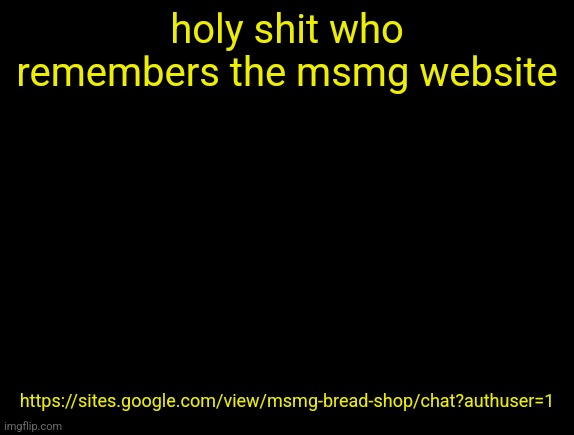 cyrus temp | holy shit who remembers the msmg website; https://sites.google.com/view/msmg-bread-shop/chat?authuser=1 | image tagged in cyrus temp | made w/ Imgflip meme maker