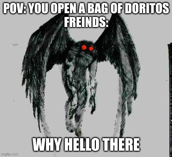 dOrItOs | POV: YOU OPEN A BAG OF DORITOS
FREINDS:; WHY HELLO THERE | image tagged in mothman,doritos,memes,myth,fun,2024 | made w/ Imgflip meme maker