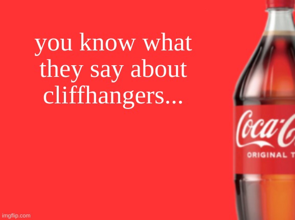 geramn's coca cola announcement V2 | you know what they say about cliffhangers... | image tagged in geramn's coca cola announcement v2 | made w/ Imgflip meme maker