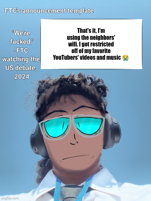 FTC announcement template 2.0 | That's it, I'm using the neighbors' wifi. I got restricted off of my favorite YouTubers' videos and music 😭 | image tagged in ftc announcement template 2 0 | made w/ Imgflip meme maker