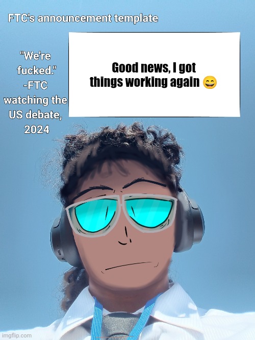 FTC announcement template 2.0 | Good news, I got things working again 😄 | image tagged in ftc announcement template 2 0 | made w/ Imgflip meme maker