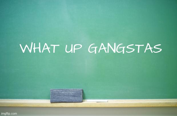 lowk miss some of y’all | WHAT UP GANGSTAS | image tagged in blank chalkboard | made w/ Imgflip meme maker