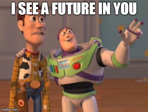 X, X Everywhere Meme | I SEE A FUTURE IN YOU | image tagged in memes,x x everywhere | made w/ Imgflip meme maker
