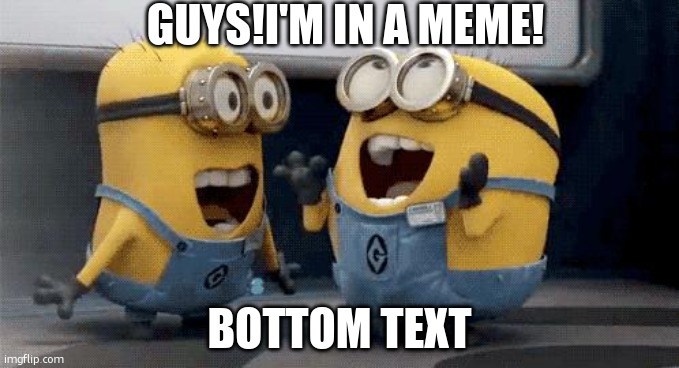 link in comments | GUYS!I'M IN A MEME! BOTTOM TEXT | image tagged in memes,excited minions | made w/ Imgflip meme maker