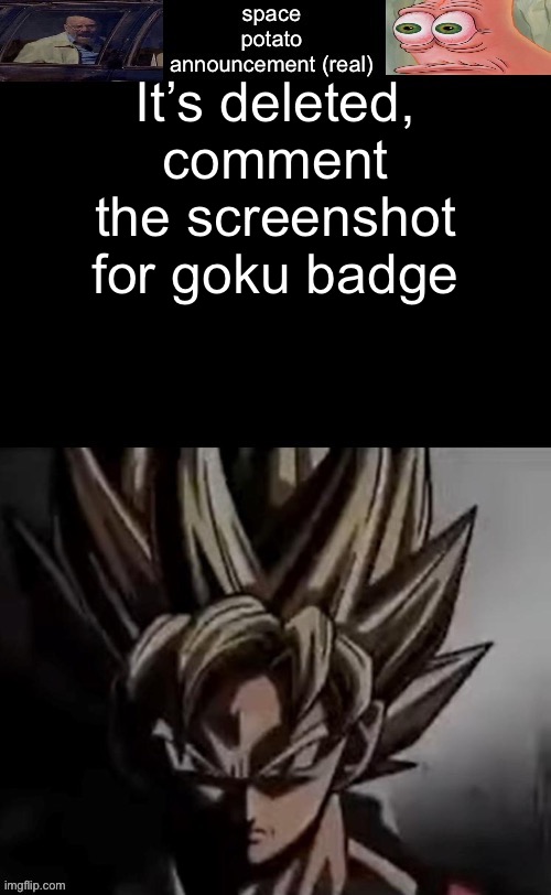 If any of you comment “the screenshot for goku badge” you aren’t getting one | It’s deleted, comment the screenshot for goku badge | image tagged in space potato template fixed | made w/ Imgflip meme maker