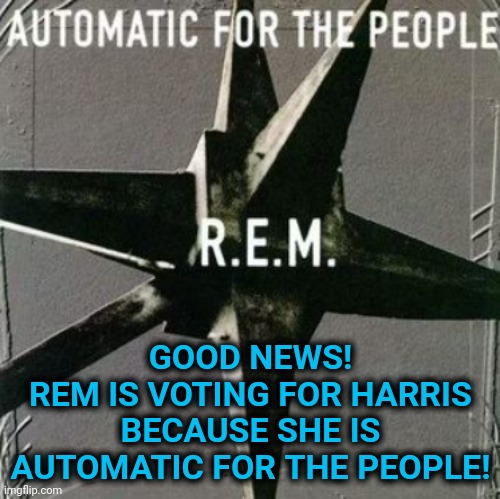 Another Legendary Band Joins the Fight! | GOOD NEWS!
REM IS VOTING FOR HARRIS BECAUSE SHE IS AUTOMATIC FOR THE PEOPLE! | image tagged in dnc,msnbc,music,bruce springsteen | made w/ Imgflip meme maker