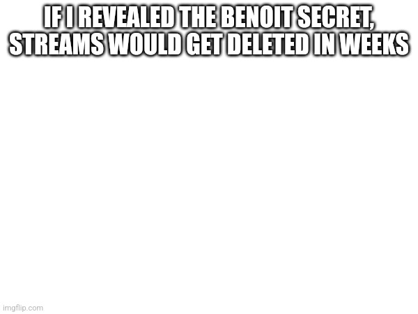 IF I REVEALED THE BENOIT SECRET, STREAMS WOULD GET DELETED IN WEEKS | made w/ Imgflip meme maker