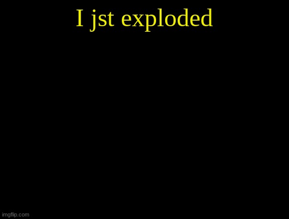 cyrus temp | I jst exploded | image tagged in cyrus temp | made w/ Imgflip meme maker