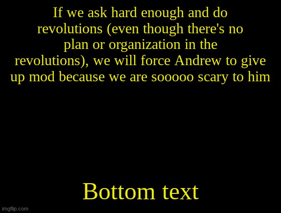 cyrus temp | If we ask hard enough and do revolutions (even though there's no plan or organization in the revolutions), we will force Andrew to give up mod because we are sooooo scary to him; Bottom text | image tagged in cyrus temp | made w/ Imgflip meme maker