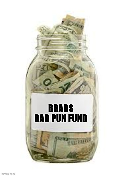 memes by Brad - A jar of money. Brads Bad Pun Fund. | BRADS BAD PUN FUND | image tagged in funny,fun,money,bad puns,humor,play on words | made w/ Imgflip meme maker