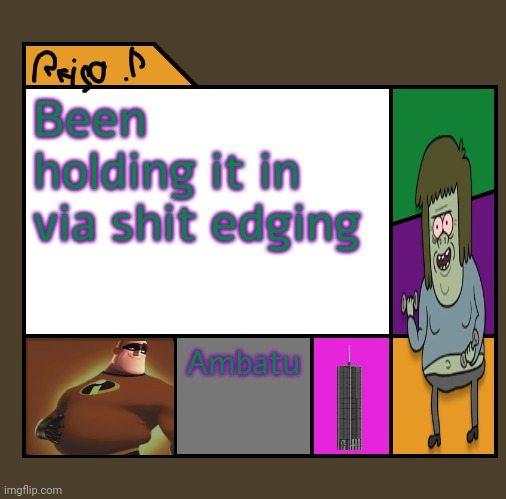 Reijo P | Been holding it in via shit edging; Ambatu | image tagged in reijo p | made w/ Imgflip meme maker