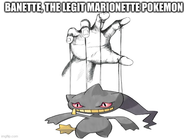 Fixing Pokemon species | BANETTE, THE LEGIT MARIONETTE POKEMON | image tagged in memes,funny,pokemon,pop culture | made w/ Imgflip meme maker