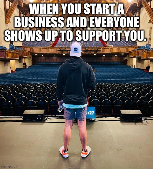 Empty seats | WHEN YOU START A BUSINESS AND EVERYONE SHOWS UP TO SUPPORT YOU. | image tagged in business,funny,support,lol,lmfao,relatable | made w/ Imgflip meme maker