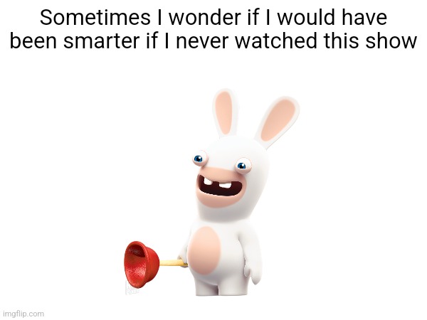 Sometimes I wonder if I would have been smarter if I never watched this show | made w/ Imgflip meme maker