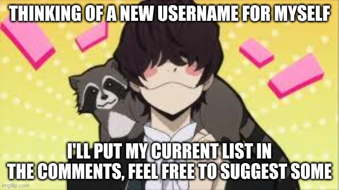 THINKING OF A NEW USERNAME FOR MYSELF; I'LL PUT MY CURRENT LIST IN THE COMMENTS, FEEL FREE TO SUGGEST SOME | made w/ Imgflip meme maker