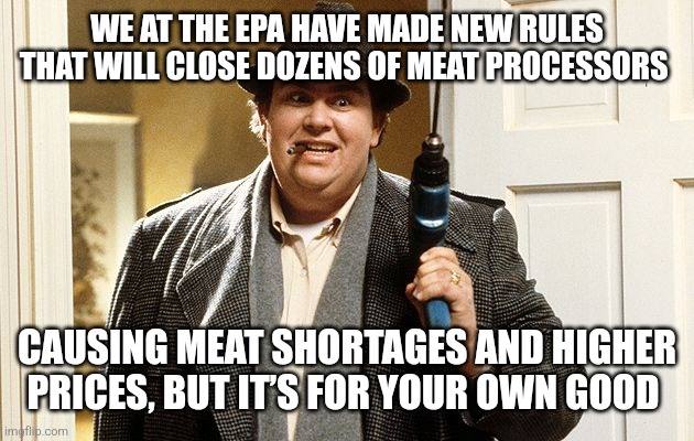 higher prices, higher power | WE AT THE EPA HAVE MADE NEW RULES THAT WILL CLOSE DOZENS OF MEAT PROCESSORS; CAUSING MEAT SHORTAGES AND HIGHER PRICES, BUT IT’S FOR YOUR OWN GOOD | image tagged in epa pollution uncle buck | made w/ Imgflip meme maker