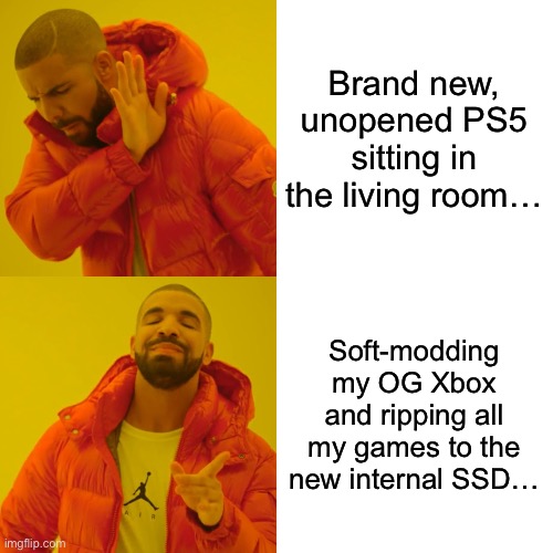If you know, you know… | Brand new, unopened PS5 sitting in the living room…; Soft-modding my OG Xbox and ripping all my games to the new internal SSD… | image tagged in memes,drake hotline bling | made w/ Imgflip meme maker
