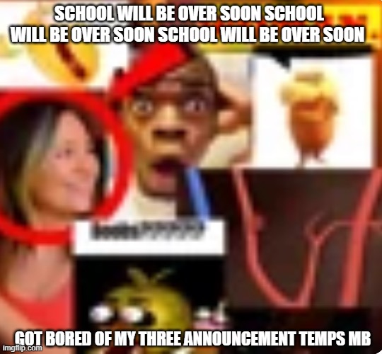 woman jumpscare | SCHOOL WILL BE OVER SOON SCHOOL WILL BE OVER SOON SCHOOL WILL BE OVER SOON; GOT BORED OF MY THREE ANNOUNCEMENT TEMPS MB | image tagged in woman jumpscare | made w/ Imgflip meme maker