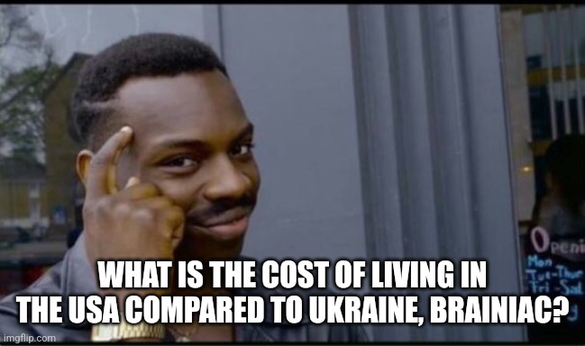 Thinking Black Man | WHAT IS THE COST OF LIVING IN THE USA COMPARED TO UKRAINE, BRAINIAC? | image tagged in thinking black man | made w/ Imgflip meme maker