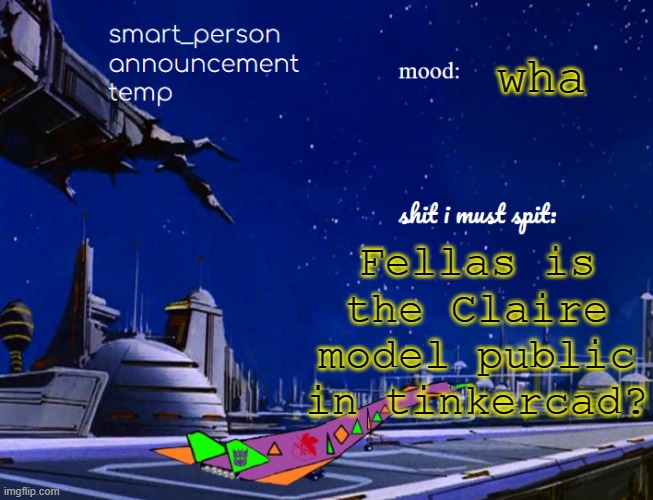 smart_person announcement temp | wha; Fellas is the Claire model public in tinkercad? | image tagged in smart_person announcement temp | made w/ Imgflip meme maker