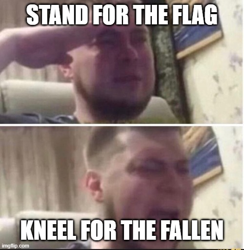 Crying salute | STAND FOR THE FLAG KNEEL FOR THE FALLEN | image tagged in crying salute | made w/ Imgflip meme maker