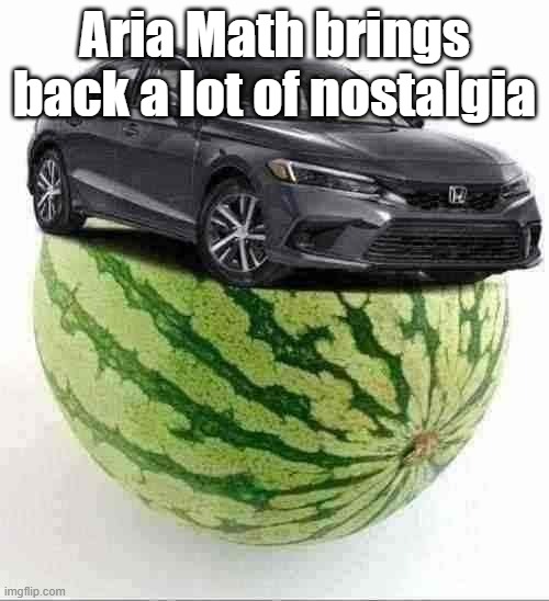 CivicMelon | Aria Math brings back a lot of nostalgia | image tagged in civicmelon | made w/ Imgflip meme maker